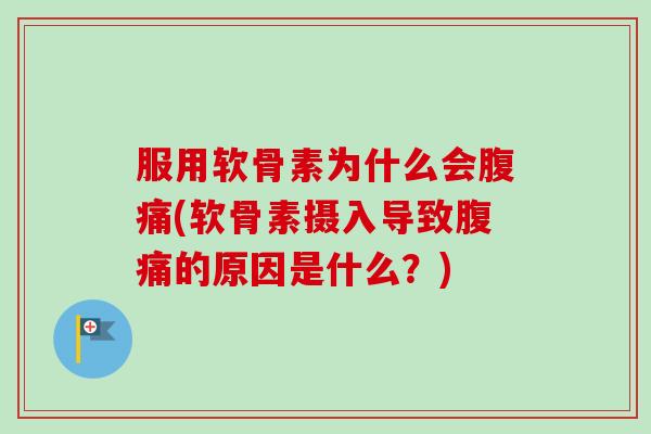 服用软骨素为什么会腹痛(软骨素摄入导致腹痛的原因是什么？)