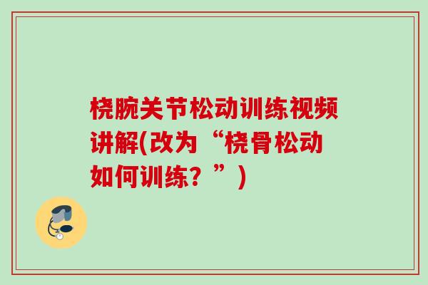 桡腕关节松动训练视频讲解(改为“桡骨松动如何训练？”)