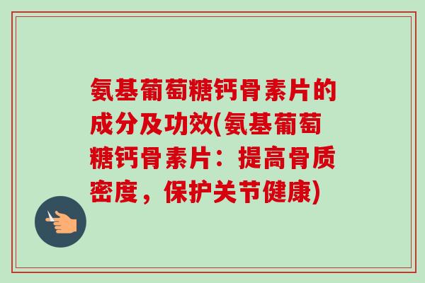 氨基葡萄糖钙骨素片的成分及功效(氨基葡萄糖钙骨素片：提高骨质密度，保护关节健康)