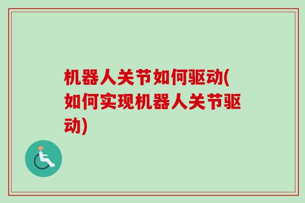 机器人关节如何驱动(如何实现机器人关节驱动)