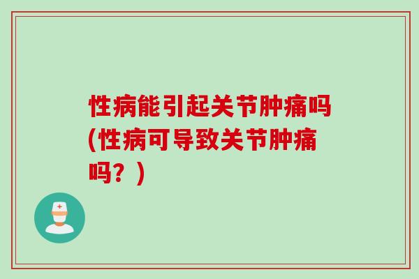 性病能引起关节肿痛吗(性病可导致关节肿痛吗？)