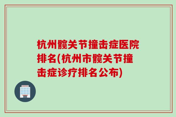杭州髋关节撞击症医院排名(杭州市髋关节撞击症诊疗排名公布)