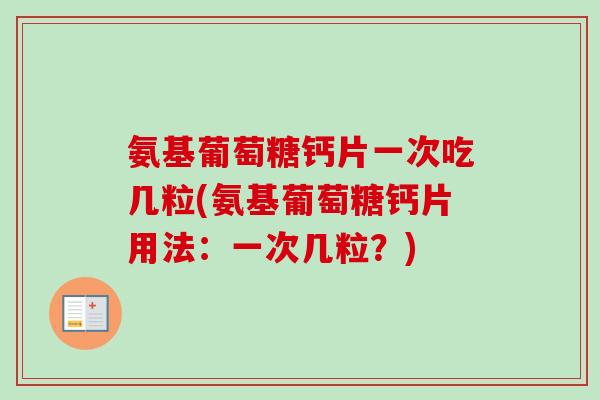 氨基葡萄糖钙片一次吃几粒(氨基葡萄糖钙片用法：一次几粒？)