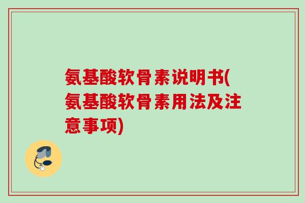 氨基酸软骨素说明书(氨基酸软骨素用法及注意事项)