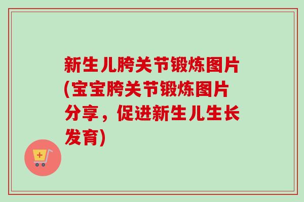 新生儿胯关节锻炼图片(宝宝胯关节锻炼图片分享，促进新生儿生长发育)
