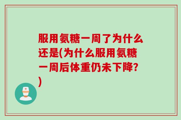 服用氨糖一周了为什么还是(为什么服用氨糖一周后体重仍未下降？)