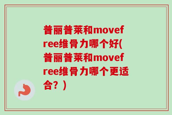 普丽普莱和movefree维骨力哪个好(普丽普莱和movefree维骨力哪个更适合？)