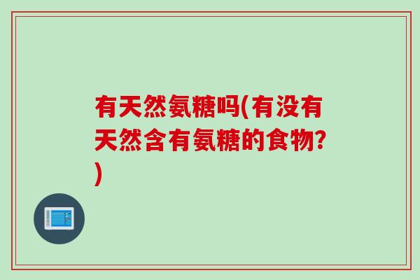有天然氨糖吗(有没有天然含有氨糖的食物？)
