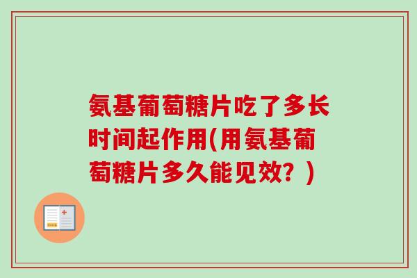 氨基葡萄糖片吃了多长时间起作用(用氨基葡萄糖片多久能见效？)