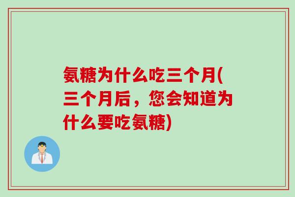 氨糖为什么吃三个月(三个月后，您会知道为什么要吃氨糖)