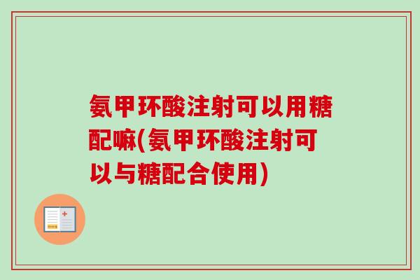 氨甲环酸注射可以用糖配嘛(氨甲环酸注射可以与糖配合使用)