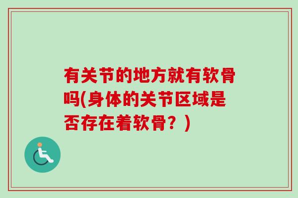 有关节的地方就有软骨吗(身体的关节区域是否存在着软骨？)