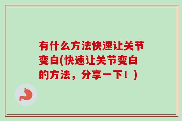 有什么方法快速让关节变白(快速让关节变白的方法，分享一下！)