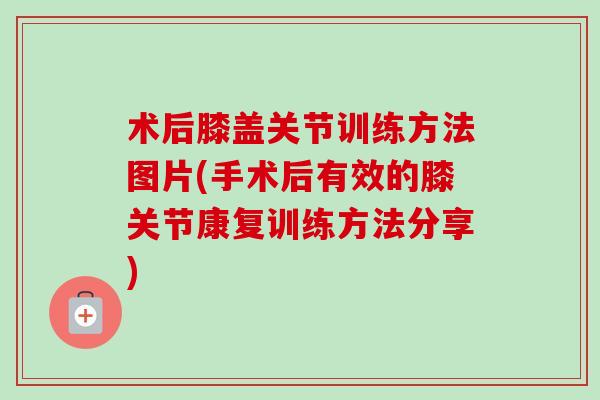 术后膝盖关节训练方法图片(手术后有效的膝关节康复训练方法分享)