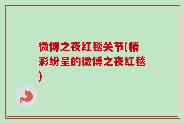 微博之夜红毯关节(精彩纷呈的微博之夜红毯)