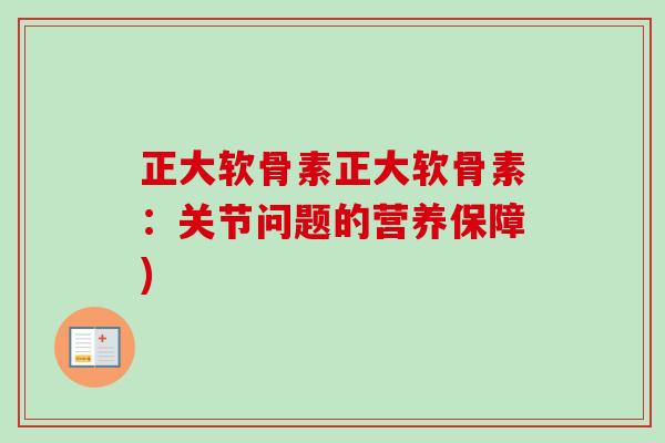 正大软骨素正大软骨素：关节问题的营养保障)