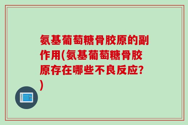 氨基葡萄糖骨胶原的副作用(氨基葡萄糖骨胶原存在哪些不良反应？)