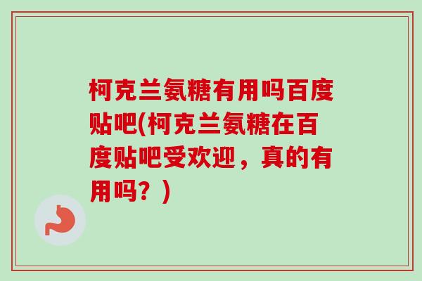 柯克兰氨糖有用吗百度贴吧(柯克兰氨糖在百度贴吧受欢迎，真的有用吗？)