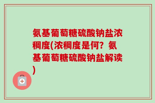 氨基葡萄糖硫酸钠盐浓稠度(浓稠度是何？氨基葡萄糖硫酸钠盐解读)