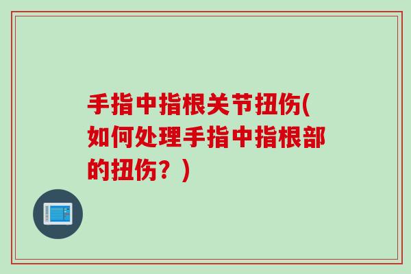 手指中指根关节扭伤(如何处理手指中指根部的扭伤？)