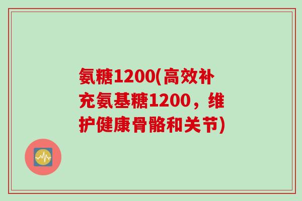 氨糖1200(高效补充氨基糖1200，维护健康骨骼和关节)