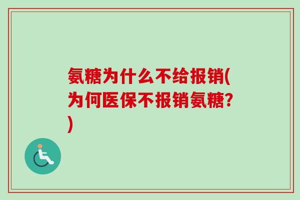 氨糖为什么不给报销(为何医保不报销氨糖？)