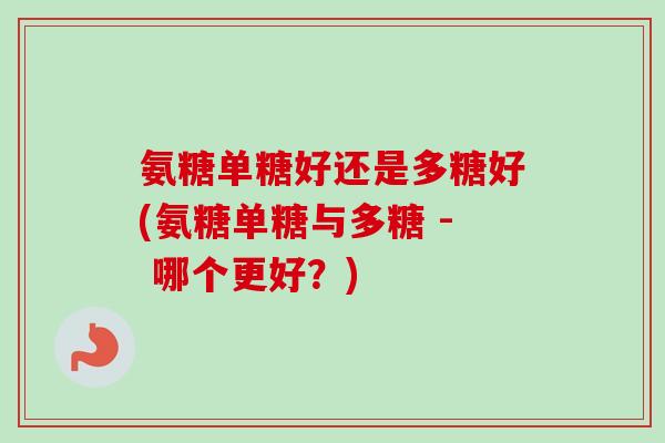 氨糖单糖好还是多糖好(氨糖单糖与多糖 - 哪个更好？)