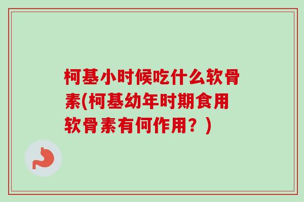 柯基小时候吃什么软骨素(柯基幼年时期食用软骨素有何作用？)