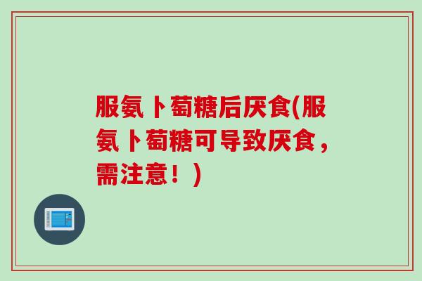 服氨卜萄糖后厌食(服氨卜萄糖可导致厌食,需注意!) 服氨卜萄糖后厌食(服氨卜萄糖可导致厌食,需注意!)