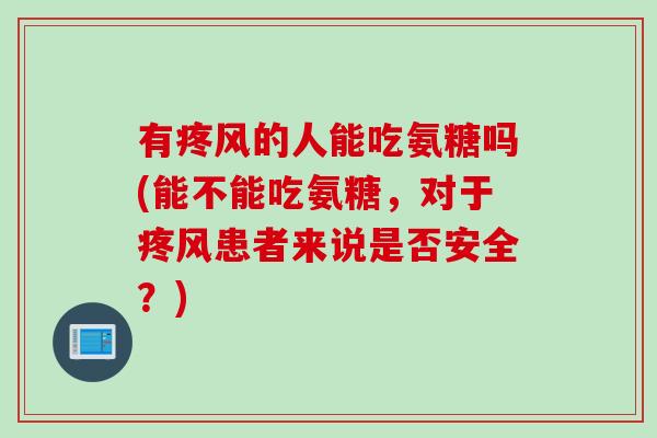有疼风的人能吃氨糖吗(能不能吃氨糖，对于疼风患者来说是否安全？)