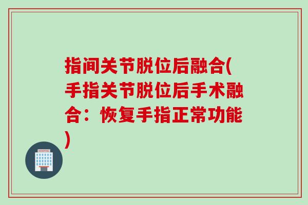 指间关节脱位后融合(手指关节脱位后手术融合：恢复手指正常功能)