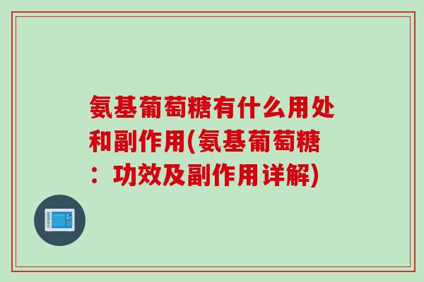 氨基葡萄糖有什么用处和副作用(氨基葡萄糖：功效及副作用详解)