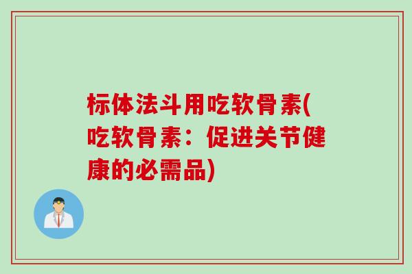 标体法斗用吃软骨素(吃软骨素：促进关节健康的必需品)