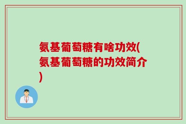 氨基葡萄糖有啥功效(氨基葡萄糖的功效简介)