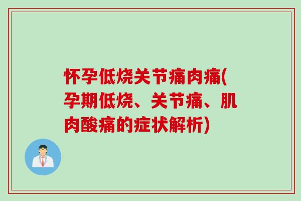 怀孕低烧关节痛肉痛(孕期低烧、关节痛、肌肉酸痛的症状解析)