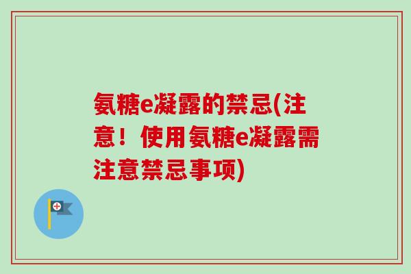 氨糖e凝露的禁忌(注意！使用氨糖e凝露需注意禁忌事项)