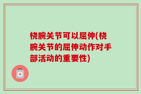 桡腕关节可以屈伸(桡腕关节的屈伸动作对手部活动的重要性)