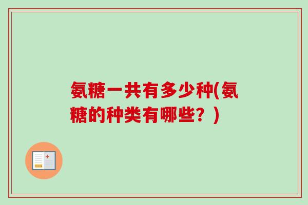 氨糖一共有多少种(氨糖的种类有哪些？)