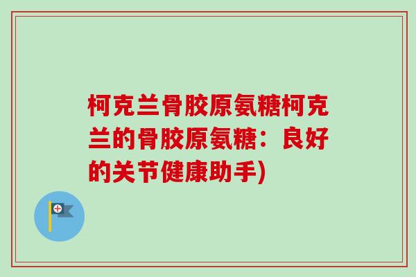 柯克兰骨胶原氨糖柯克兰的骨胶原氨糖：良好的关节健康助手)
