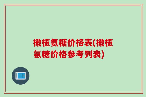 橄榄氨糖价格表(橄榄氨糖价格参考列表)