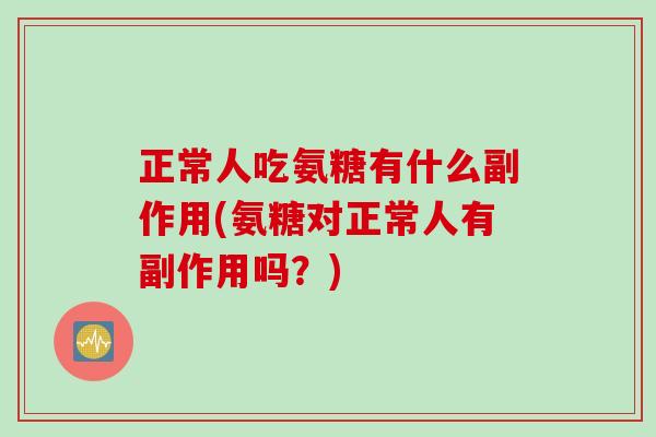 正常人吃氨糖有什么副作用(氨糖对正常人有副作用吗？)