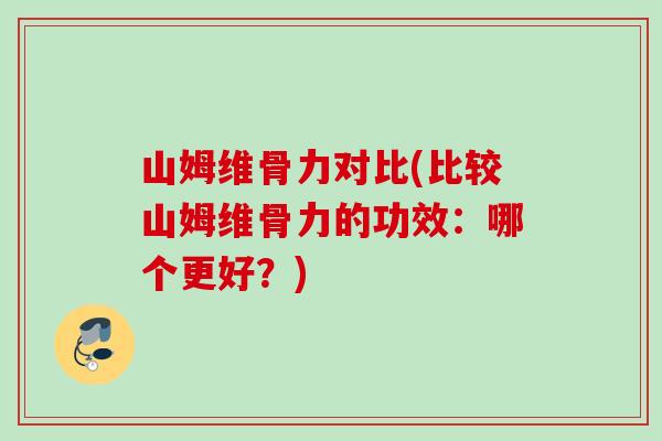 山姆维骨力对比(比较山姆维骨力的功效：哪个更好？)