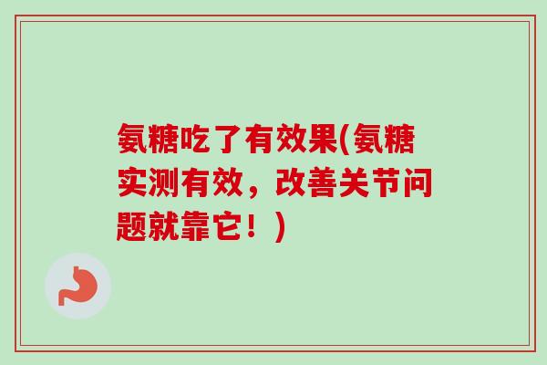 氨糖吃了有效果(氨糖实测有效，改善关节问题就靠它！)