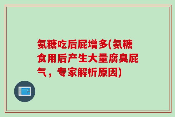 氨糖吃后屁增多(氨糖食用后产生大量腐臭屁气，专家解析原因)