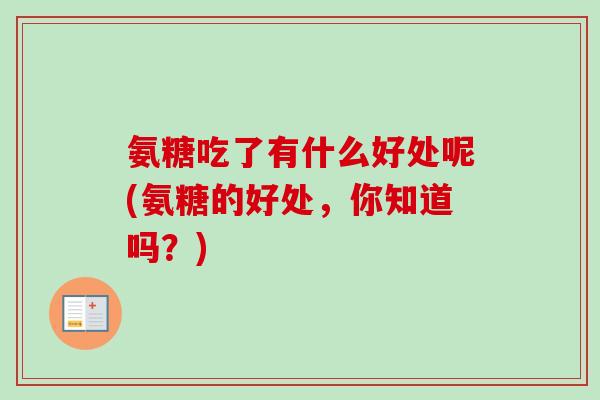 氨糖吃了有什么好处呢(氨糖的好处，你知道吗？)