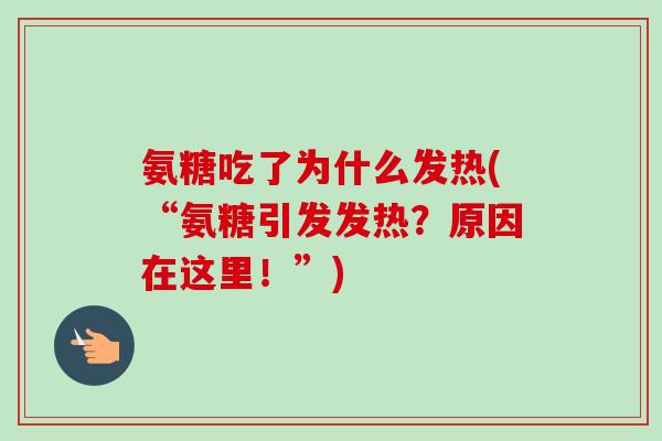 氨糖吃了为什么发热(“氨糖引发发热？原因在这里！”)