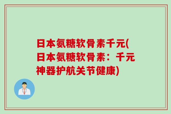 日本氨糖软骨素千元(日本氨糖软骨素：千元神器护航关节健康)