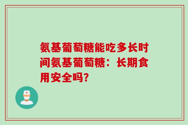氨基葡萄糖能吃多长时间氨基葡萄糖：长期食用安全吗？