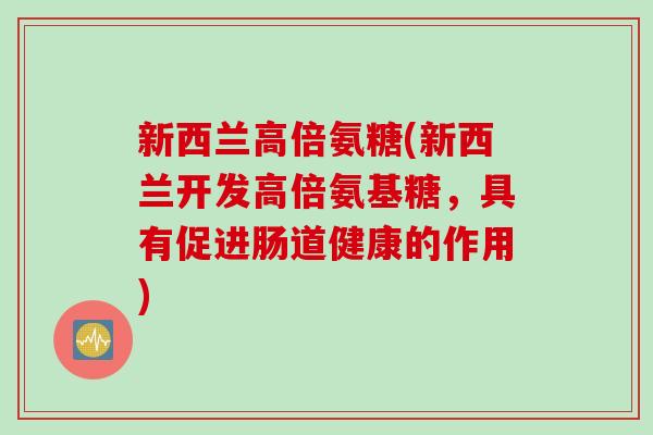 新西兰高倍氨糖(新西兰开发高倍氨基糖，具有促进肠道健康的作用)