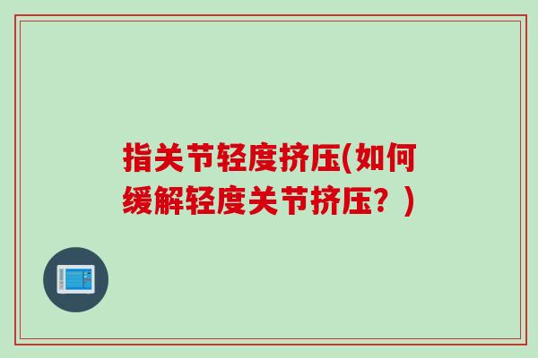 指关节轻度挤压(如何缓解轻度关节挤压？)